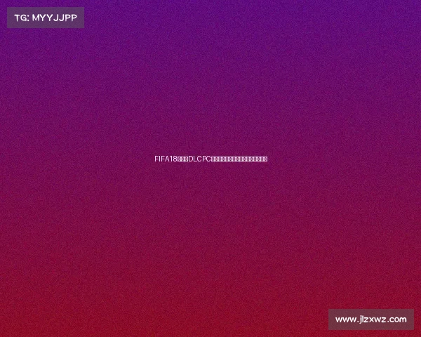 FIFA18世界杯DLCPC版本全解析经典玩法回顾更新详解版